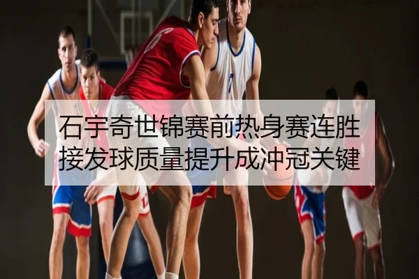 石宇奇世锦赛前热身赛连胜 接发球质量提升成冲冠关键