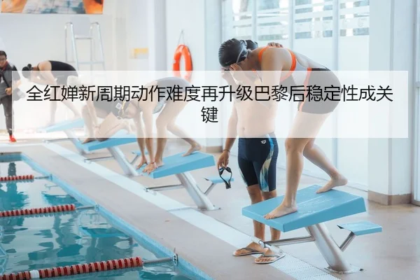 全红婵新周期动作难度再升级巴黎后稳定性成关键